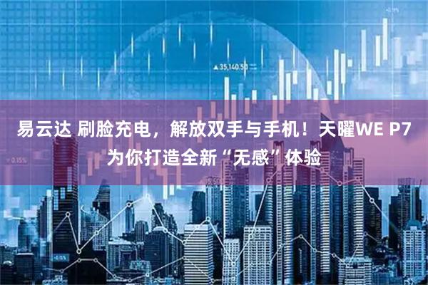 易云达 刷脸充电，解放双手与手机！天曜WE P7为你打造全新“无感”体验