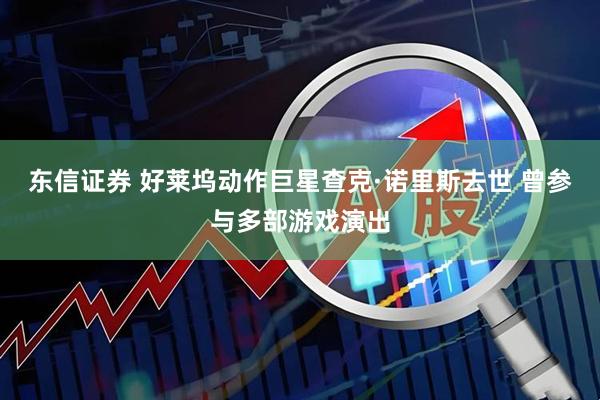 东信证券 好莱坞动作巨星查克·诺里斯去世 曾参与多部游戏演出