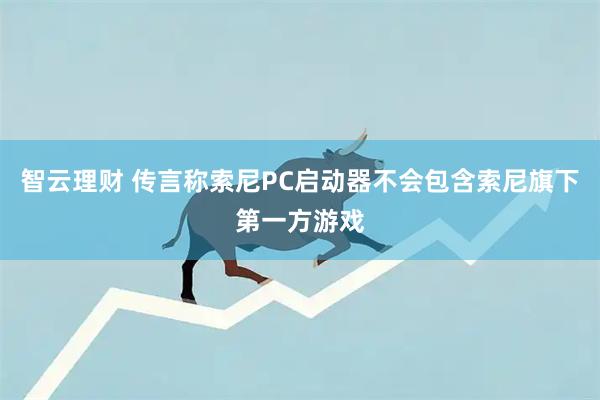 智云理财 传言称索尼PC启动器不会包含索尼旗下第一方游戏