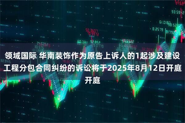 领域国际 华南装饰作为原告上诉人的1起涉及建设工程分包合同纠纷的诉讼将于2025年8月12日开庭