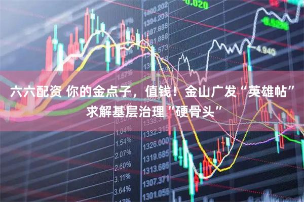 六六配资 你的金点子，值钱！金山广发“英雄帖” 求解基层治理“硬骨头”