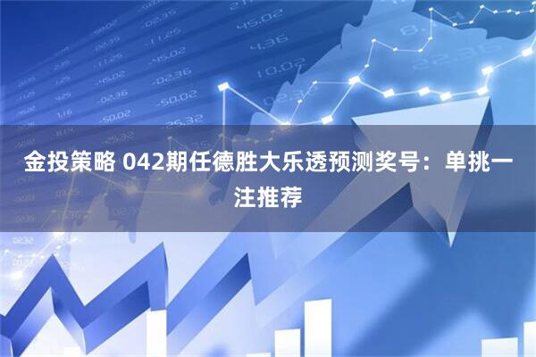 金投策略 042期任德胜大乐透预测奖号：单挑一注推荐