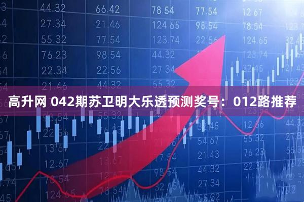 高升网 042期苏卫明大乐透预测奖号：012路推荐