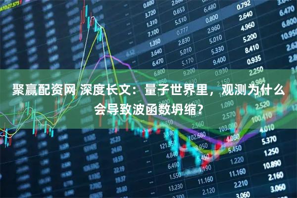 聚赢配资网 深度长文：量子世界里，观测为什么会导致波函数坍缩？