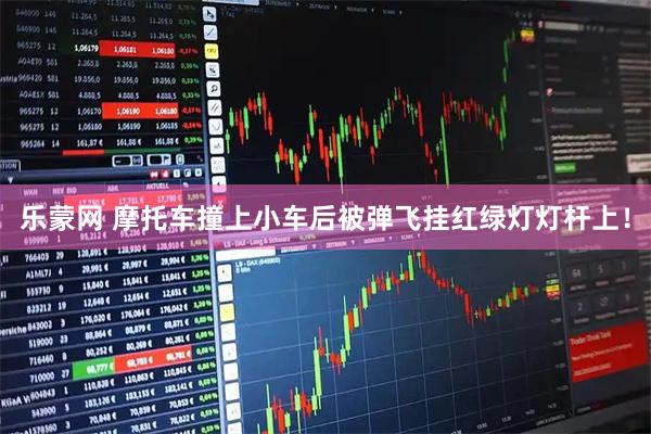 乐蒙网 摩托车撞上小车后被弹飞挂红绿灯灯杆上！