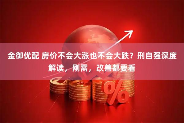 金御优配 房价不会大涨也不会大跌？刑自强深度解读，刚需，改善都要看