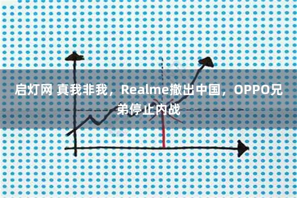 启灯网 真我非我，Realme撤出中国，OPPO兄弟停止内战